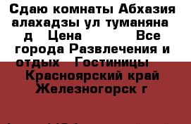 Сдаю комнаты Абхазия алахадзы ул.туманяна22д › Цена ­ 1 500 - Все города Развлечения и отдых » Гостиницы   . Красноярский край,Железногорск г.